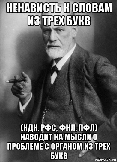 ненависть к словам из трех букв (кдк, рфс, фнл, пфл) наводит на мысли о проблеме с органом из трех букв