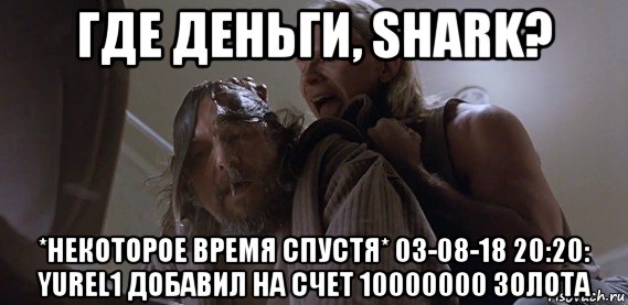 где деньги, shark? *некоторое время спустя* 03-08-18 20:20: yurel1 добавил на счет 10000000 золота