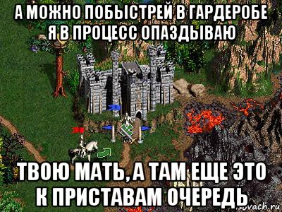 а можно побыстрей в гардеробе я в процесс опаздываю твою мать, а там еще это к приставам очередь