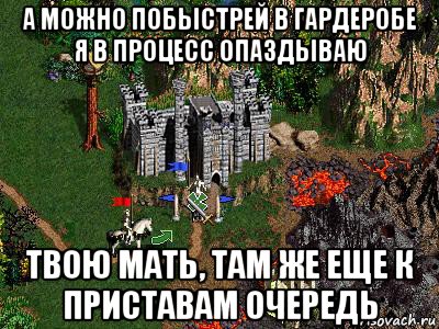 а можно побыстрей в гардеробе я в процесс опаздываю твою мать, там же еще к приставам очередь