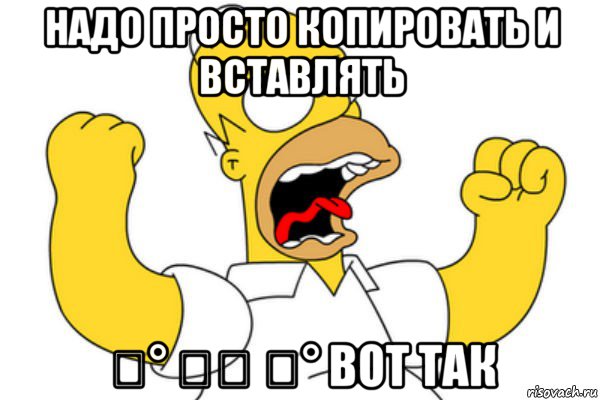 надо просто копировать и вставлять ͡° ͜ʖ ͡° вот так, Мем Разъяренный Гомер