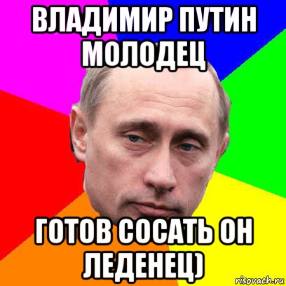 владимир путин молодец готов сосать он леденец)