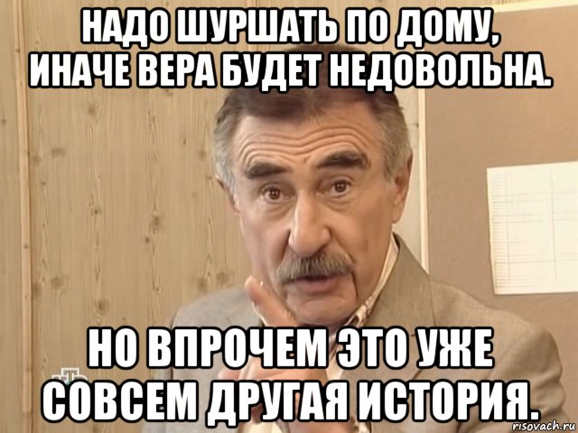 надо шуршать по дому, иначе вера будет недовольна. но впрочем это уже совсем другая история., Мем Каневский (Но это уже совсем другая история)