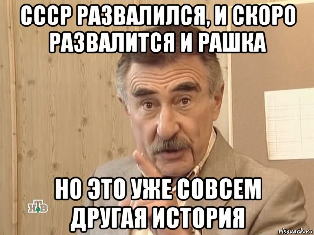 ссср развалился, и скоро развалится и рашка но это уже совсем другая история, Мем Каневский (Но это уже совсем другая история)