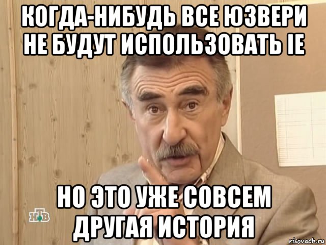 когда-нибудь все юзвери не будут использовать ie но это уже совсем другая история, Мем Каневский (Но это уже совсем другая история)