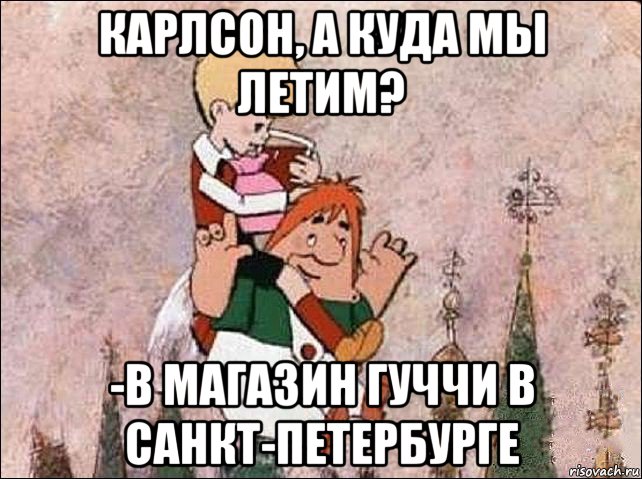 карлсон, а куда мы летим? -в магазин гуччи в санкт-петербурге, Мем Карлсон и Малыш