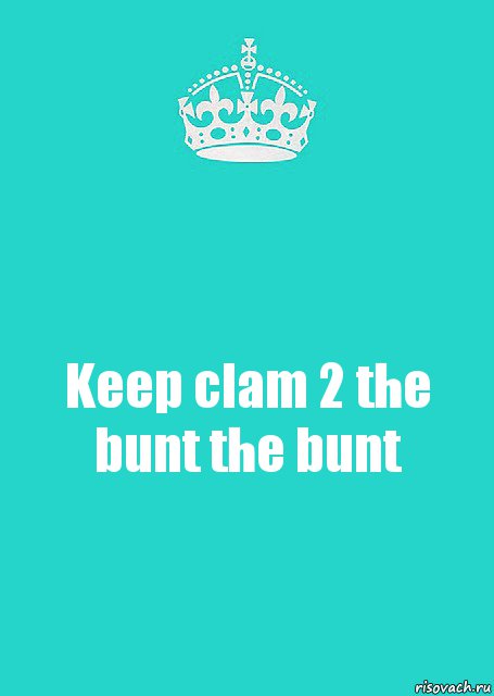 Keep clam 2 the bunt the bunt