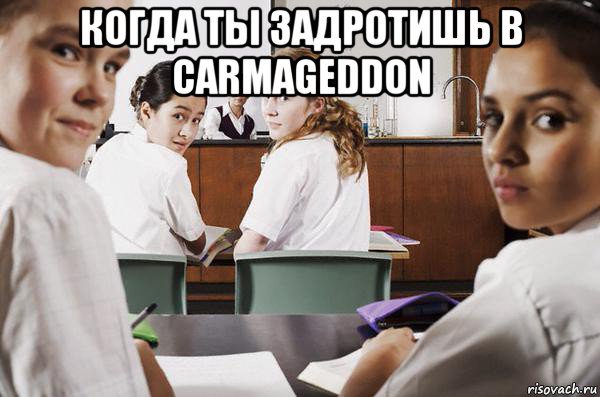 когда ты задротишь в carmageddon , Мем В классе все смотрят на тебя