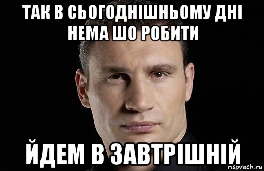 так в сьогоднішньому дні нема шо робити йдем в завтрішній, Мем Кличко