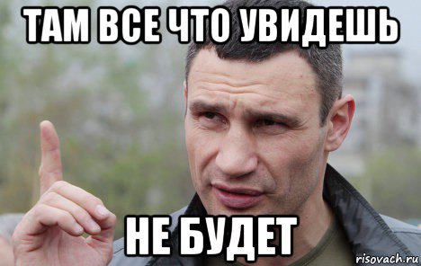 там все что увидешь не будет