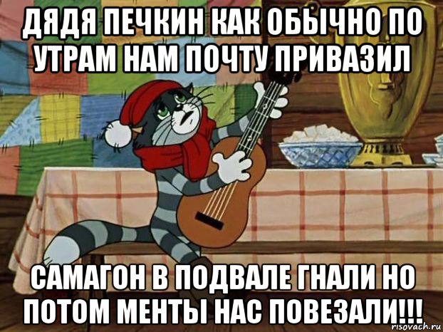 дядя печкин как обычно по утрам нам почту привазил самагон в подвале гнали но потом менты нас повезали!!!