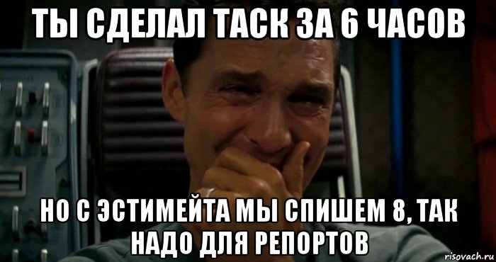 ты сделал таск за 6 часов но с эстимейта мы спишем 8, так надо для репортов, Мем  Купер плачет