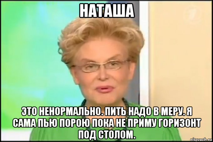 наташа это ненормально. пить надо в меру. я сама пью порою пока не приму горизонт под столом.