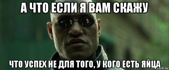 а что если я вам скажу что успех не для того, у кого есть яйца, Мем  морфеус