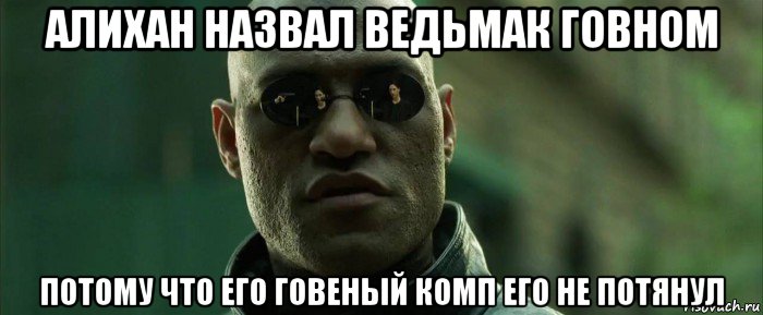 алихан назвал ведьмак говном потому что его говеный комп его не потянул