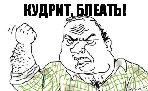 Кудрит, блеать!