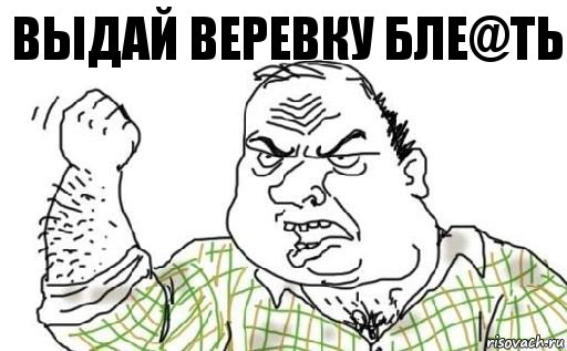 Выдай веревку бле@ть