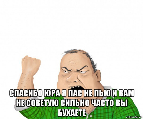  спасибо юра я пас не пью и вам не советую сильно часто вы бухаете, Мем мужик