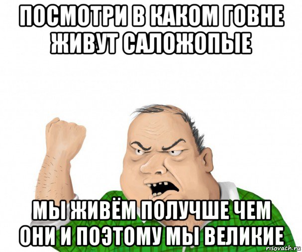 посмотри в каком говне живут саложопые мы живём получше чем они и поэтому мы великие, Мем мужик