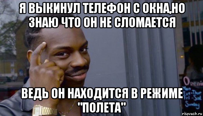 я выкинул телефон с окна,но знаю что он не сломается ведь он находится в режиме "полета", Мем Не делай не будет