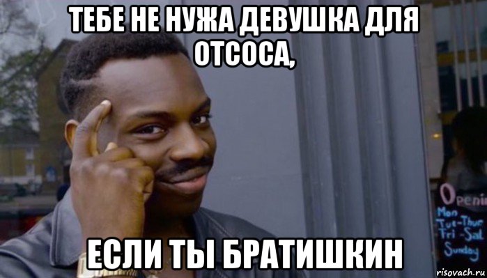 тебе не нужа девушка для отсоса, если ты братишкин, Мем Не делай не будет