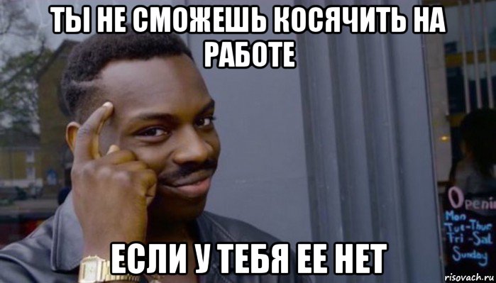 ты не сможешь косячить на работе если у тебя ее нет, Мем Не делай не будет