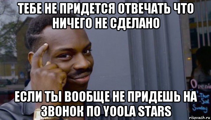 тебе не придется отвечать что ничего не сделано если ты вообще не придешь на звонок по yoola stars, Мем Не делай не будет