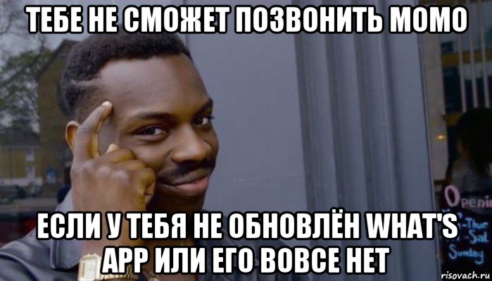 тебе не сможет позвонить момо если у тебя не обновлён what's app или его вовсе нет, Мем Не делай не будет