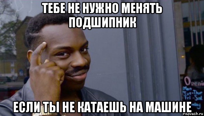 тебе не нужно менять подшипник если ты не катаешь на машине, Мем Не делай не будет