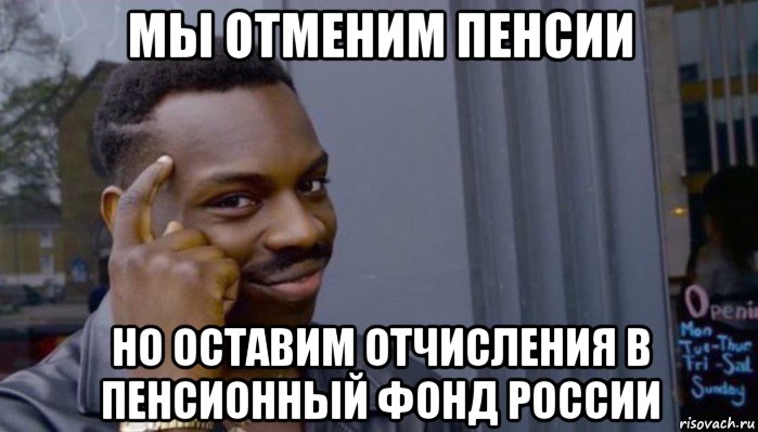 мы отменим пенсии но оставим отчисления в пенсионный фонд россии, Мем Не делай не будет