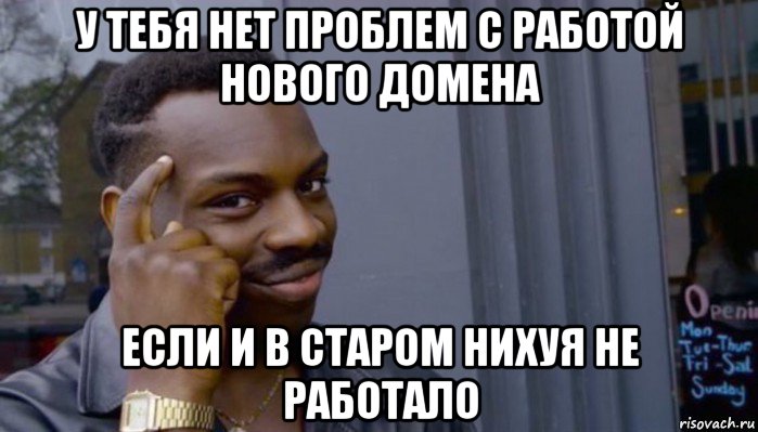 у тебя нет проблем с работой нового домена если и в старом нихуя не работало, Мем Не делай не будет