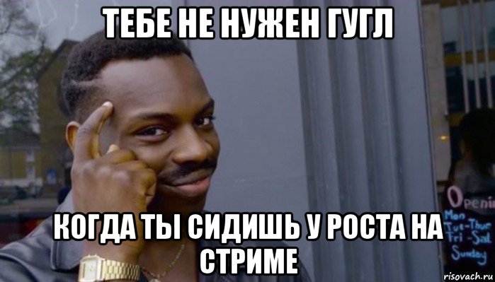 тебе не нужен гугл когда ты сидишь у роста на стриме, Мем Не делай не будет