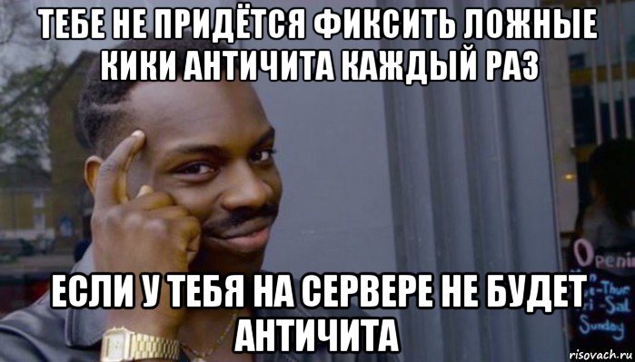 тебе не придётся фиксить ложные кики античита каждый раз если у тебя на сервере не будет античита, Мем Не делай не будет