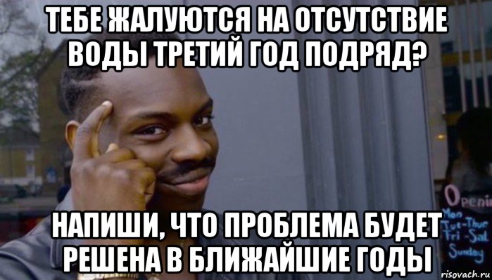 тебе жалуются на отсутствие воды третий год подряд? напиши, что проблема будет решена в ближайшие годы, Мем Не делай не будет