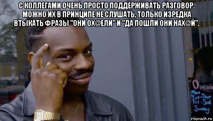 с коллегами очень просто поддерживать разговор. можно их в принципе не слушать, только изредка втыкать фразы "они ох@ели" и "да пошли они нах@й". , Мем Не делай не будет