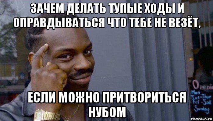 зачем делать тупые ходы и оправдываться что тебе не везёт, если можно притвориться нубом, Мем Не делай не будет