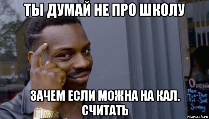 ты думай не про школу зачем если можна на кал. считать, Мем Не делай не будет