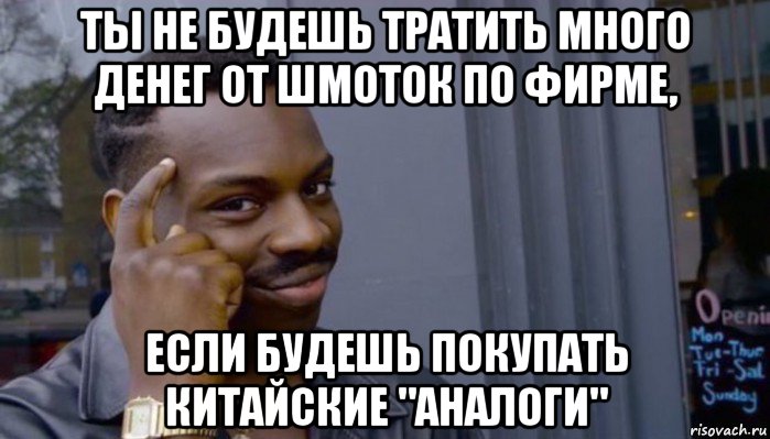 ты не будешь тратить много денег от шмоток по фирме, если будешь покупать китайские "аналоги", Мем Не делай не будет