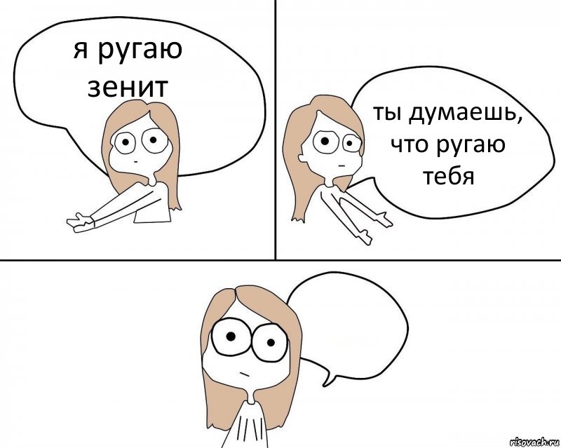 я ругаю зенит ты думаешь, что ругаю тебя 