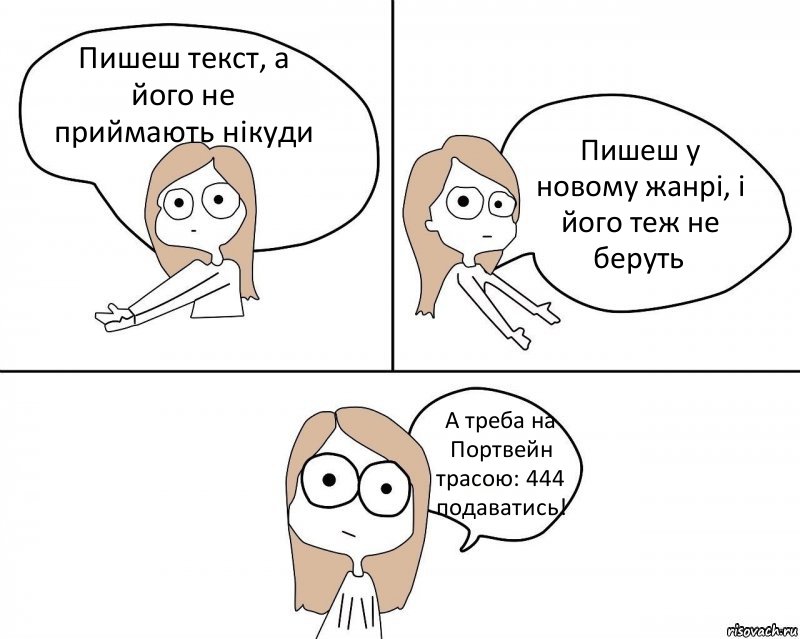 Пишеш текст, а його не приймають нікуди Пишеш у новому жанрі, і його теж не беруть А треба на Портвейн трасою: 444 подаватись!