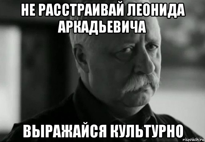 не расстраивай леонида аркадьевича выражайся культурно, Мем Не расстраивай Леонида Аркадьевича