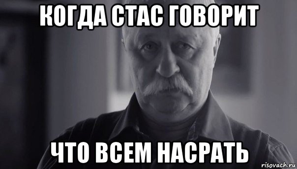 когда стас говорит что всем насрать, Мем Не огорчай Леонида Аркадьевича