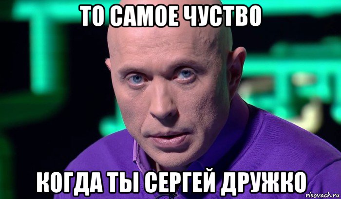 то самое чуство когда ты сергей дружко, Мем Необъяснимо но факт