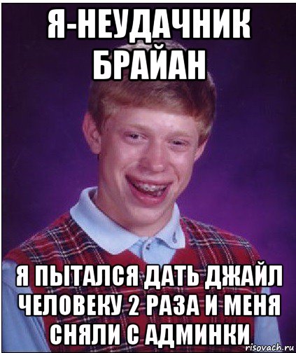 я-неудачник брайан я пытался дать джайл человеку 2 раза и меня сняли с админки, Мем Неудачник Брайан