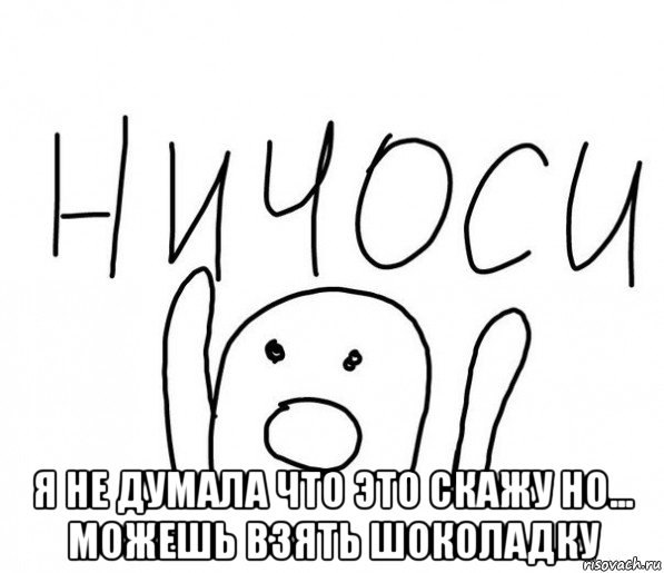  я не думала что это скажу но... можешь взять шоколадку, Мем  Ничоси