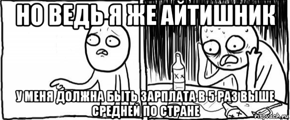 но ведь я же айтишник у меня должна быть зарплата в 5 раз выше средней по стране