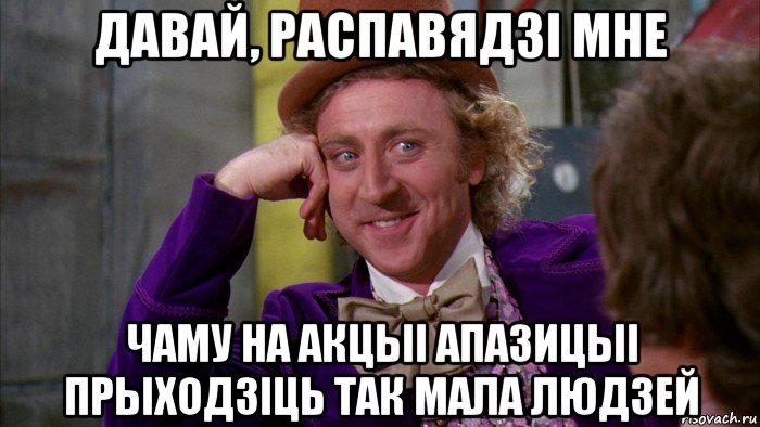 давай, распавядзi мне чаму на акцыi апазицыi прыходзiць так мала людзей, Мем Ну давай расскажи (Вилли Вонка)