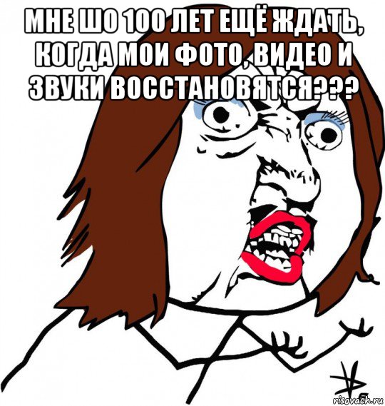 мне шо 100 лет ещё ждать, когда мои фото, видео и звуки восстановятся??? , Мем Ну почему (девушка)