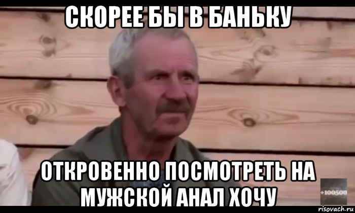 скорее бы в баньку откровенно посмотреть на мужской анал хочу, Мем  Охуевающий дед