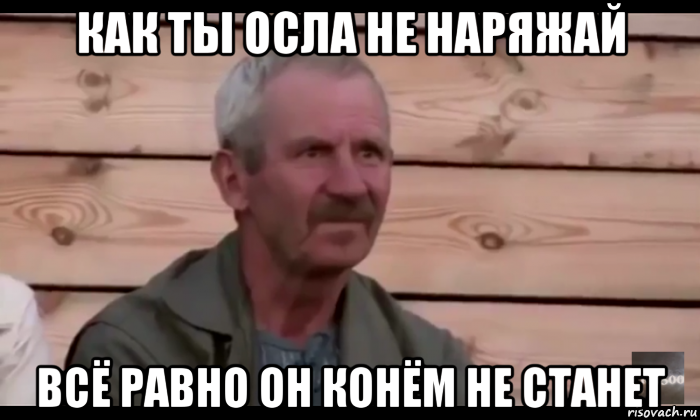 как ты осла не наряжай всё равно он конём не станет, Мем  Охуевающий дед